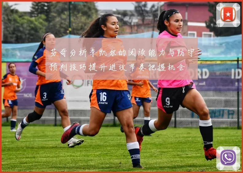 芬奇分析李凯尔的阅读能力与防守预判技巧提升进攻节奏把握机会
