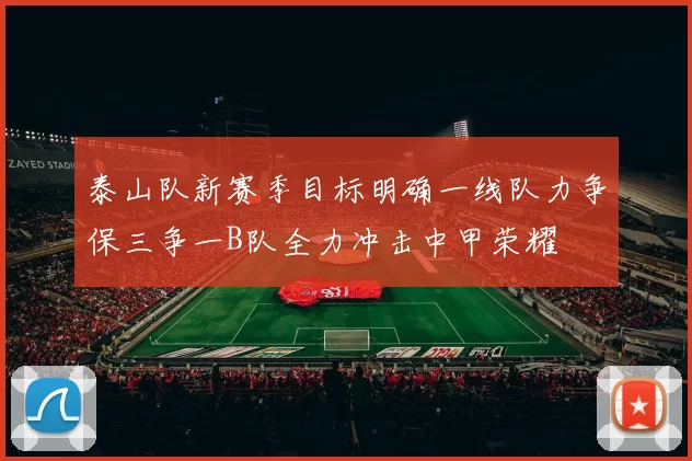 泰山队新赛季目标明确一线队力争保三争一B队全力冲击中甲荣耀