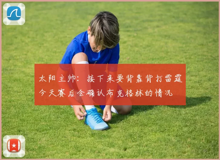太阳主帅：接下来要背靠背打雷霆今天赛后会确认布克格林的情况